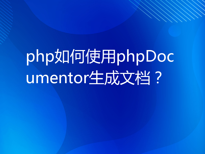 php如何使用phpDocumentor生成文档？