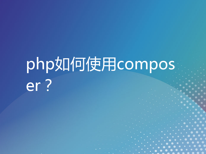 php如何使用composer？