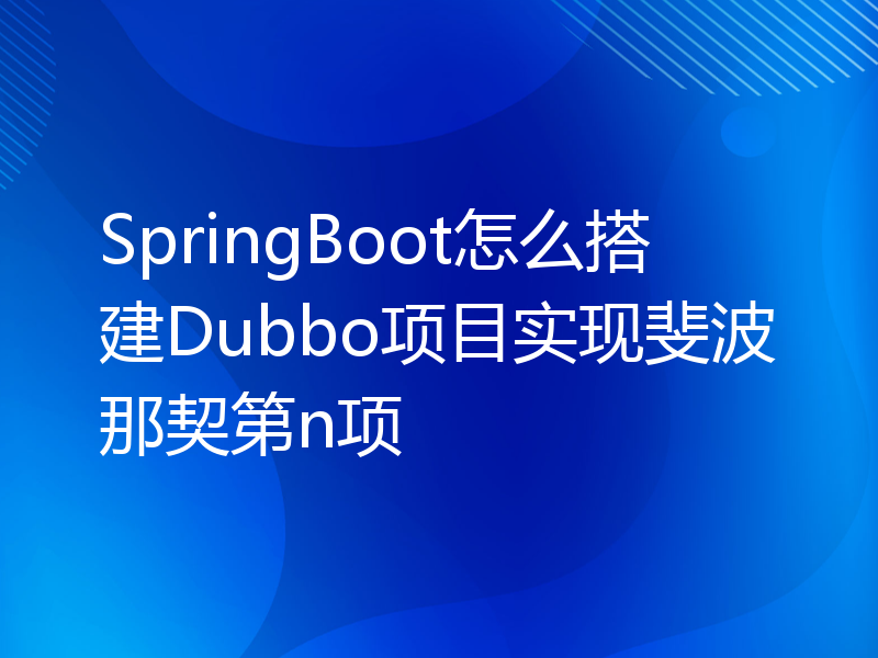 SpringBoot怎么搭建Dubbo项目实现斐波那契第n项