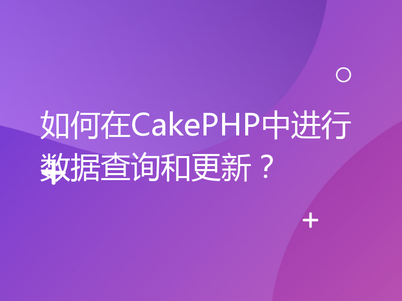 如何在CakePHP中进行数据查询和更新？