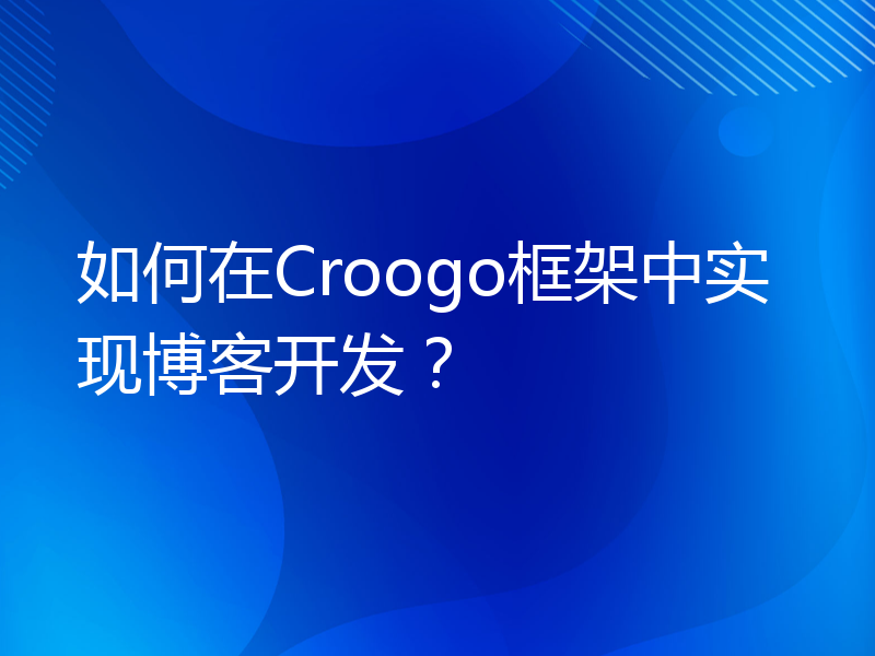 如何在Croogo框架中实现博客开发？