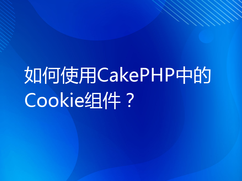 如何使用CakePHP中的Cookie组件？