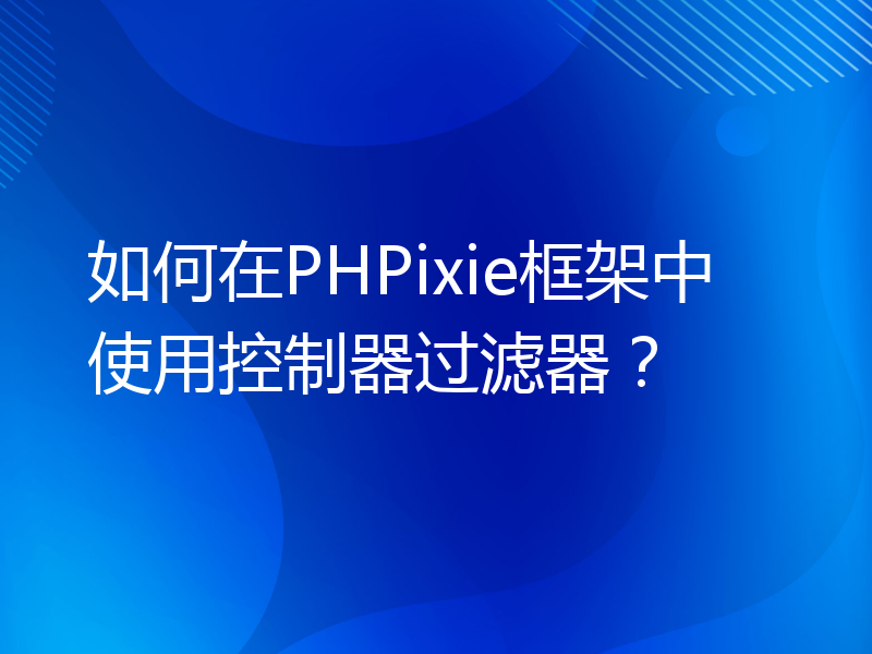 如何在PHPixie框架中使用控制器过滤器？