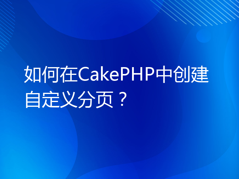 如何在CakePHP中创建自定义分页？