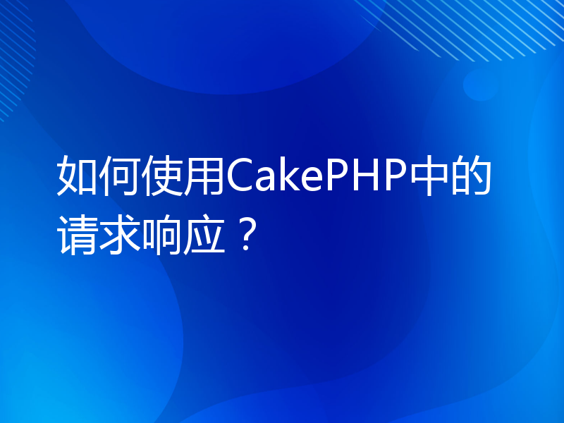 如何使用CakePHP中的请求响应？