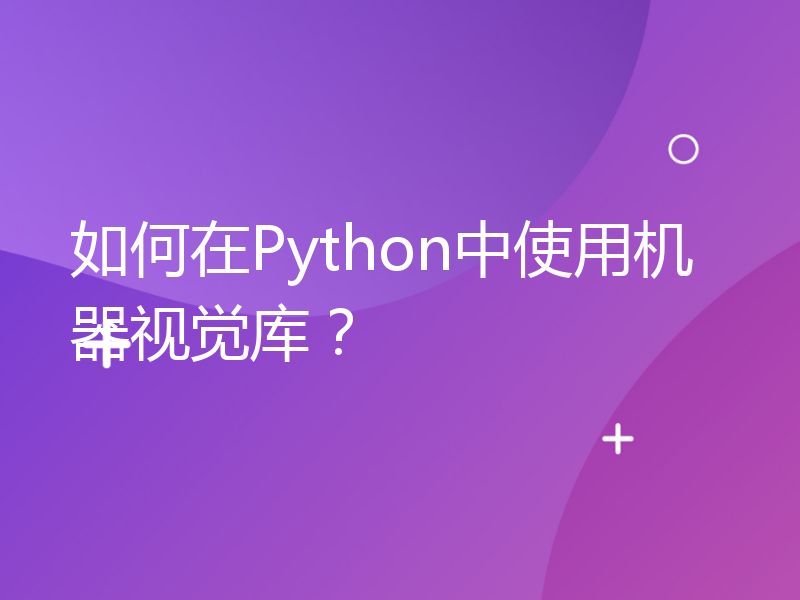 如何在Python中使用机器视觉库？