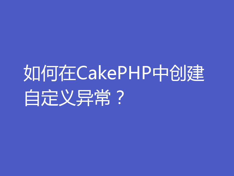 如何在CakePHP中创建自定义异常？