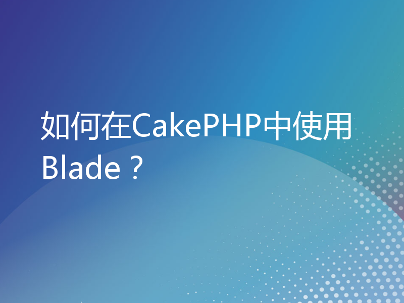 如何在CakePHP中使用Blade？