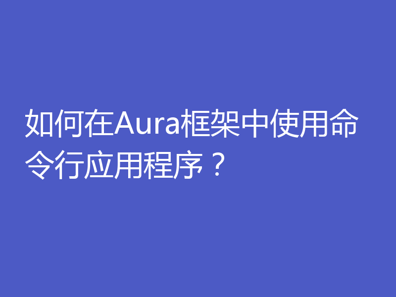 如何在Aura框架中使用命令行应用程序？