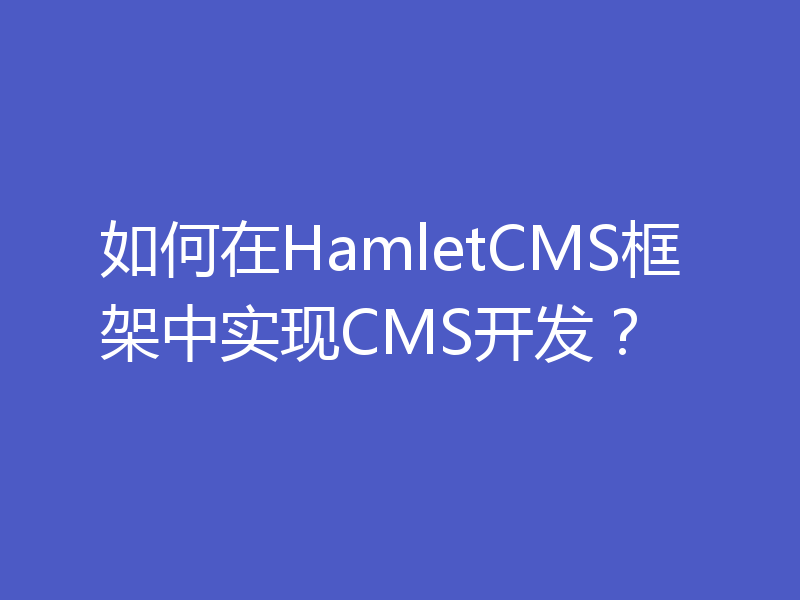 如何在HamletCMS框架中实现CMS开发？