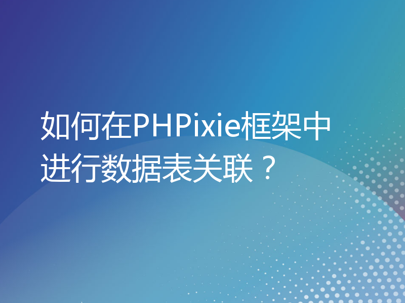 如何在PHPixie框架中进行数据表关联？
