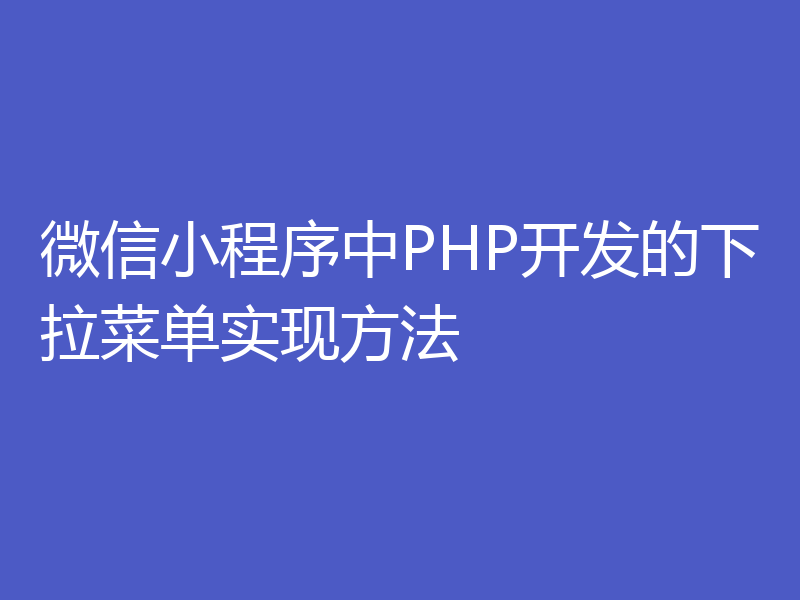 微信小程序中PHP开发的下拉菜单实现方法