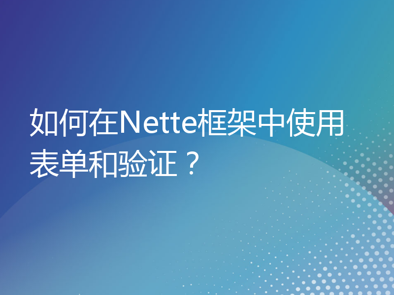 如何在Nette框架中使用表单和验证？