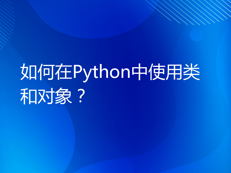 如何在Python中使用类和对象？