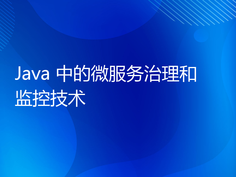Java 中的微服务治理和监控技术