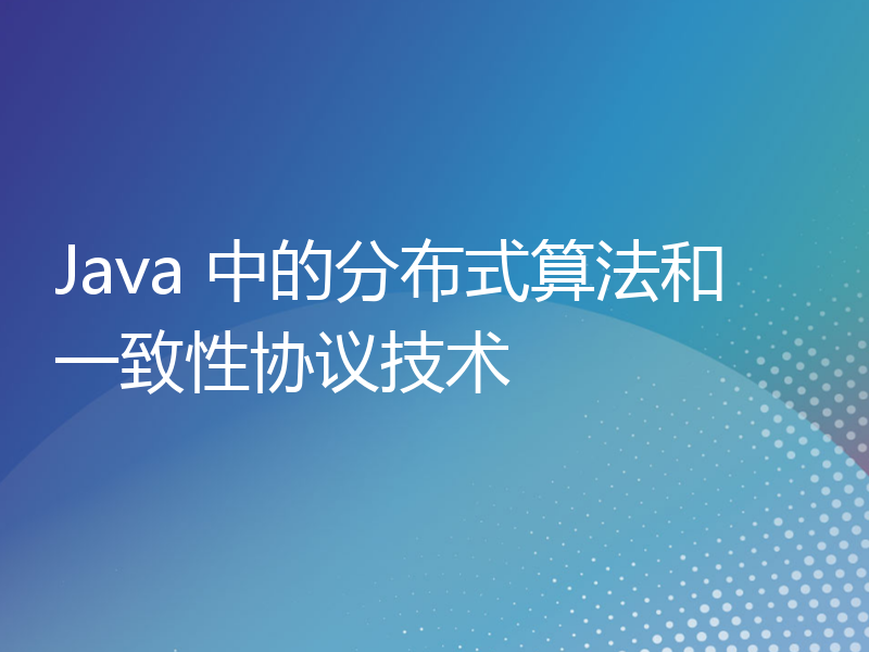 Java 中的分布式算法和一致性协议技术