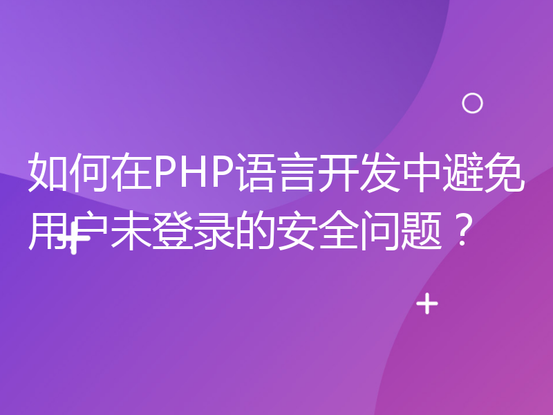 如何在PHP语言开发中避免用户未登录的安全问题？
