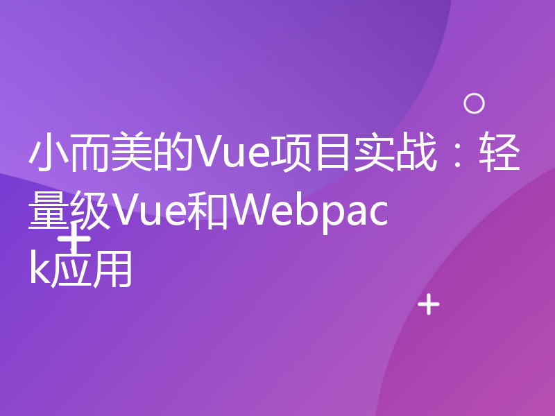 小而美的Vue项目实战：轻量级Vue和Webpack应用