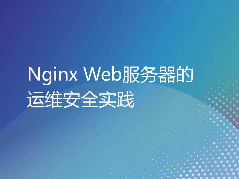 Nginx Web服务器的运维安全实践
