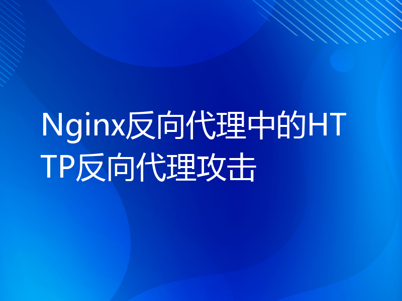 Nginx反向代理中的HTTP反向代理攻击