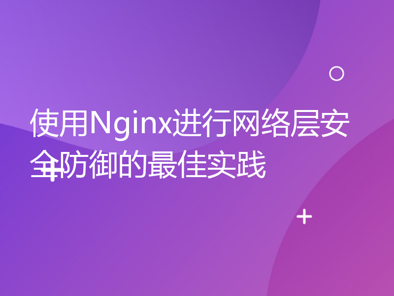 使用Nginx进行网络层安全防御的最佳实践