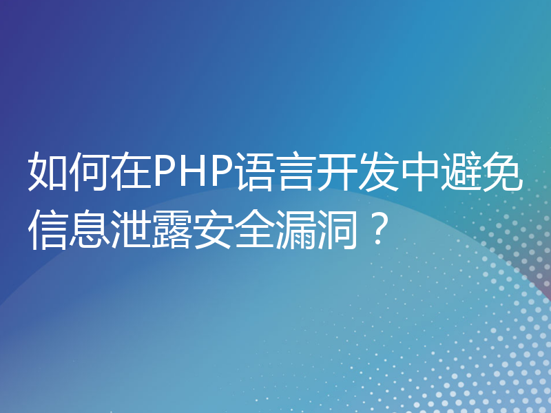 如何在PHP语言开发中避免信息泄露安全漏洞？