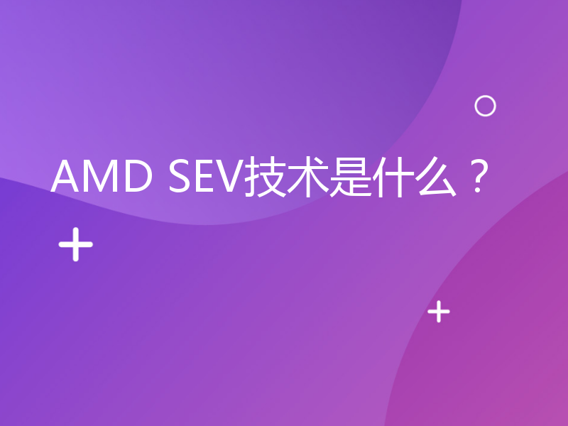 AMD SEV技术是什么？