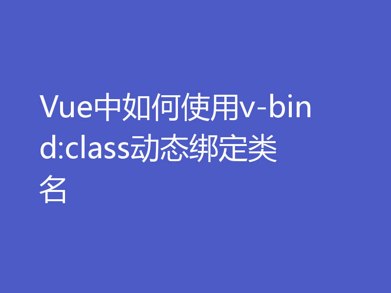 Vue中如何使用v-bind:class动态绑定类名