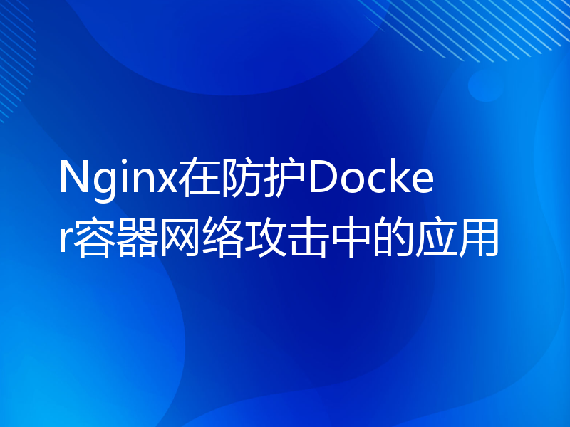 Nginx在防护Docker容器网络攻击中的应用