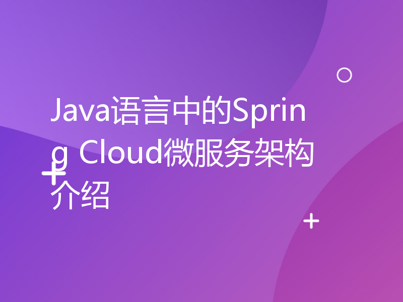 Java语言中的Spring Cloud微服务架构介绍
