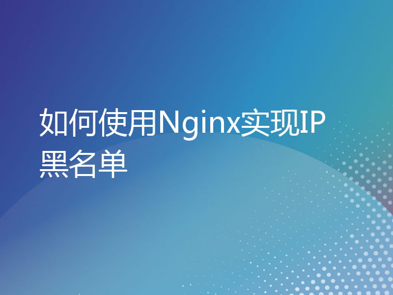 如何使用Nginx实现IP黑名单