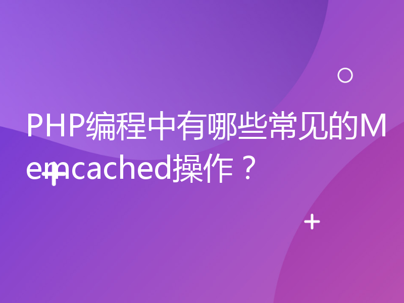 PHP编程中有哪些常见的Memcached操作？