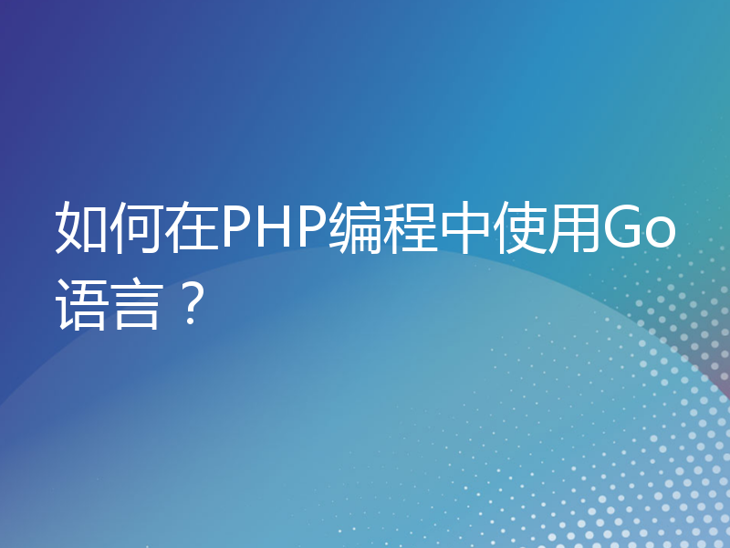 如何在PHP编程中使用Go语言？