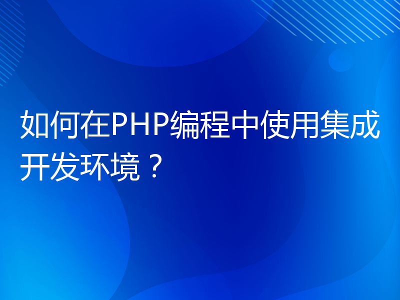 如何在PHP编程中使用集成开发环境？