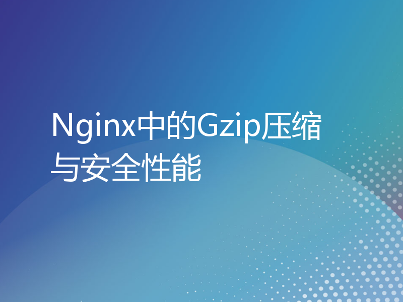 Nginx中的Gzip压缩与安全性能