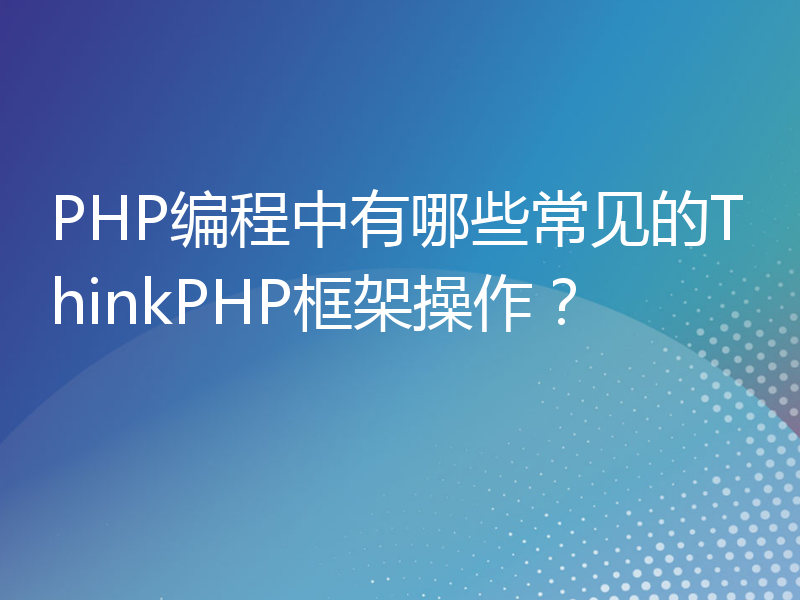 PHP编程中有哪些常见的ThinkPHP框架操作？