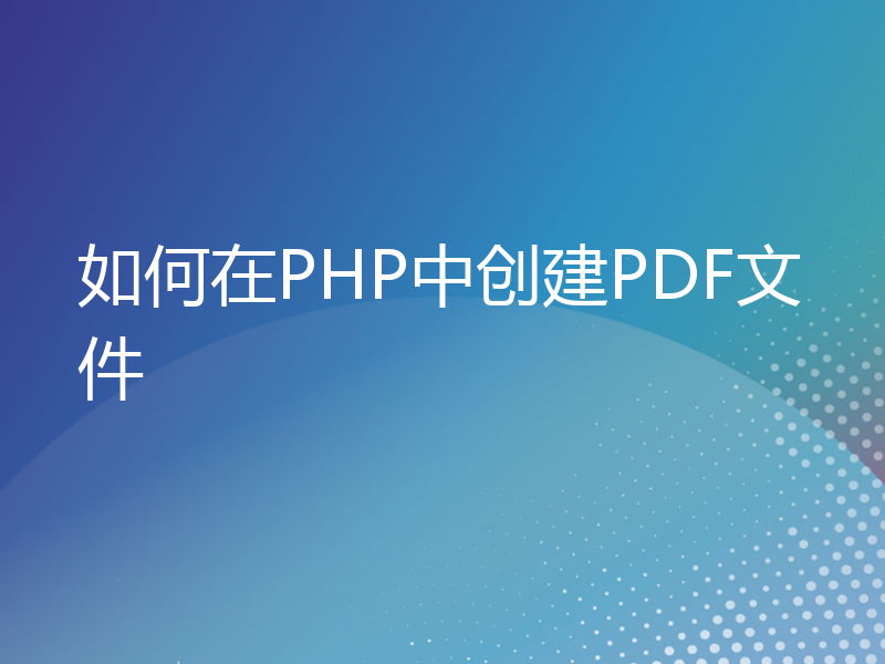 如何在PHP中创建PDF文件