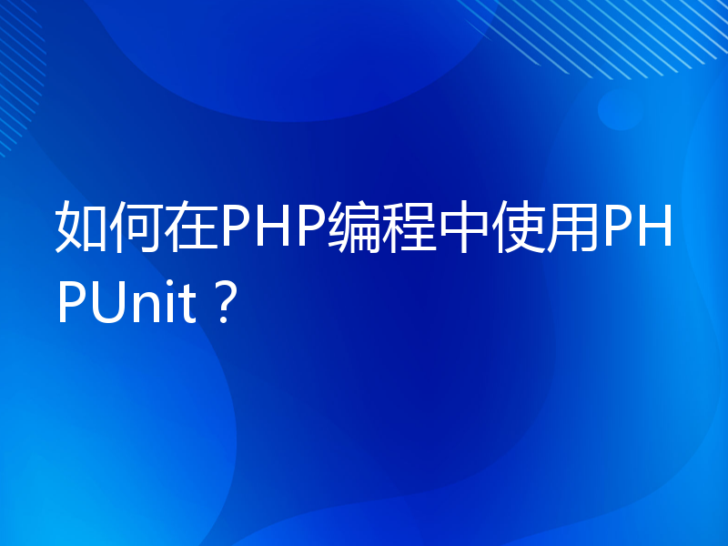 如何在PHP编程中使用PHPUnit？
