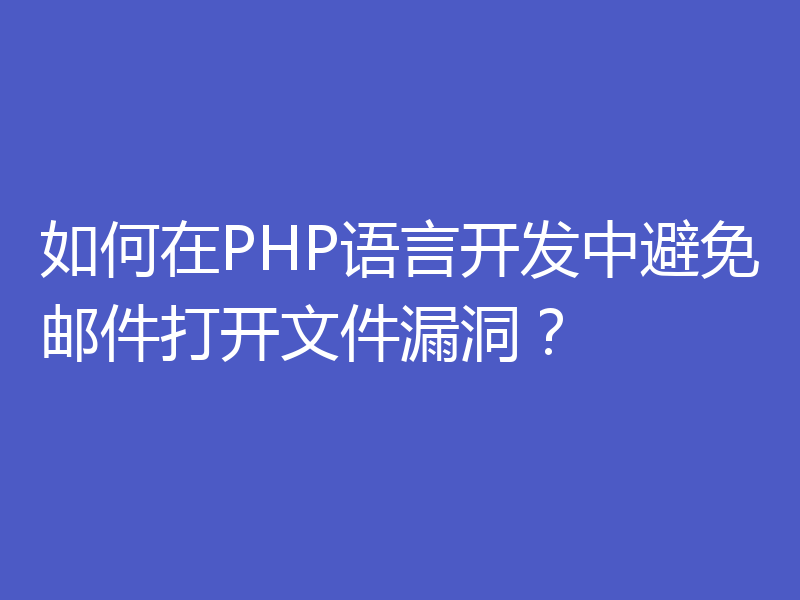 如何在PHP语言开发中避免邮件打开文件漏洞？