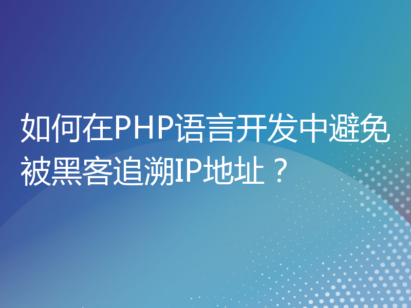 如何在PHP语言开发中避免被黑客追溯IP地址？