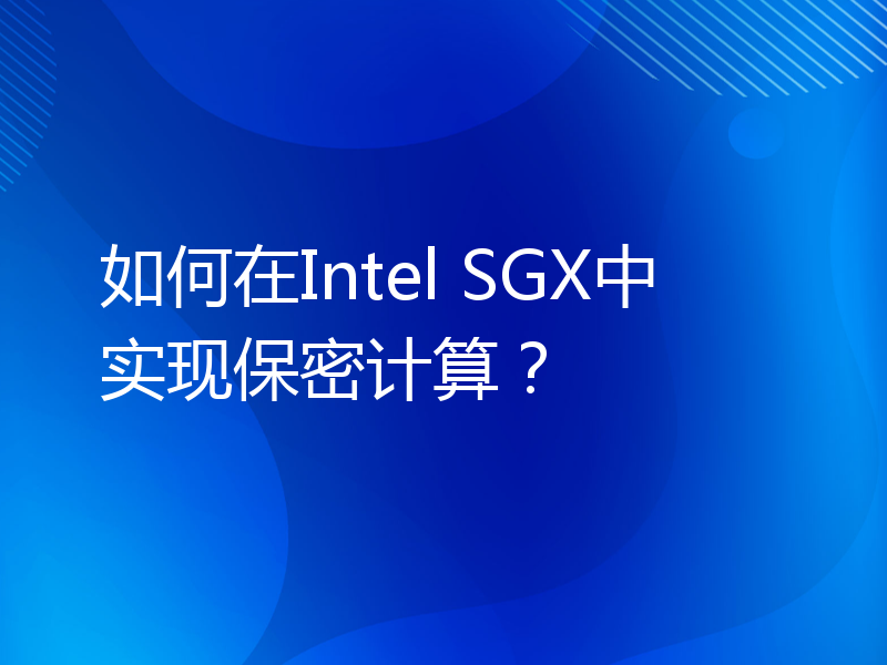 如何在Intel SGX中实现保密计算？