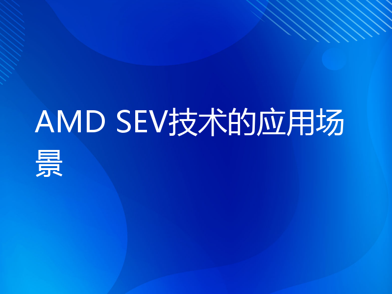 AMD SEV技术的应用场景