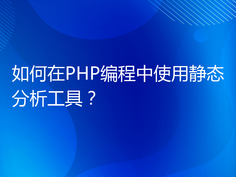 如何在PHP编程中使用静态分析工具？