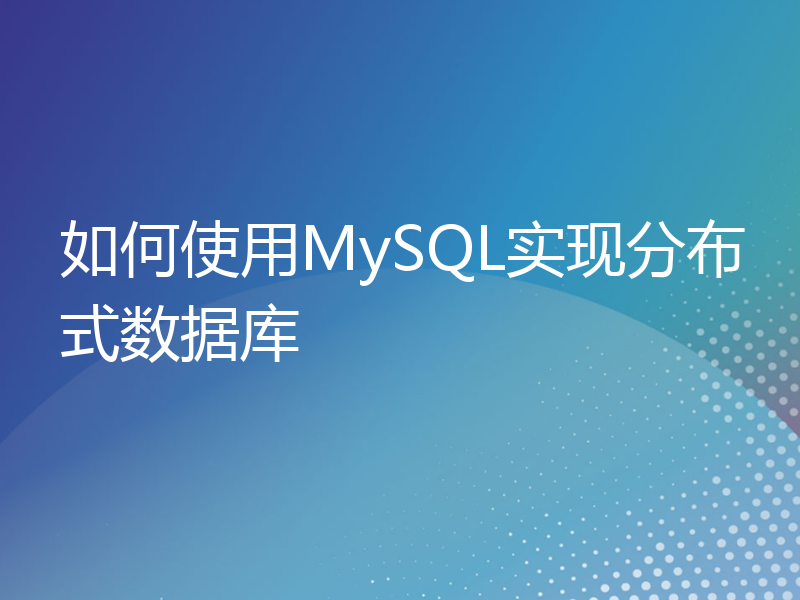 如何使用MySQL实现分布式数据库
