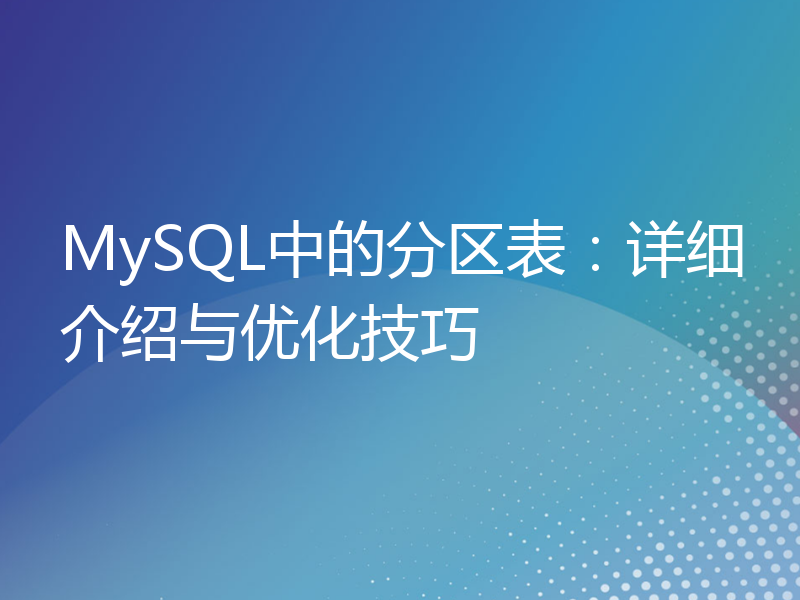 MySQL中的分区表：详细介绍与优化技巧
