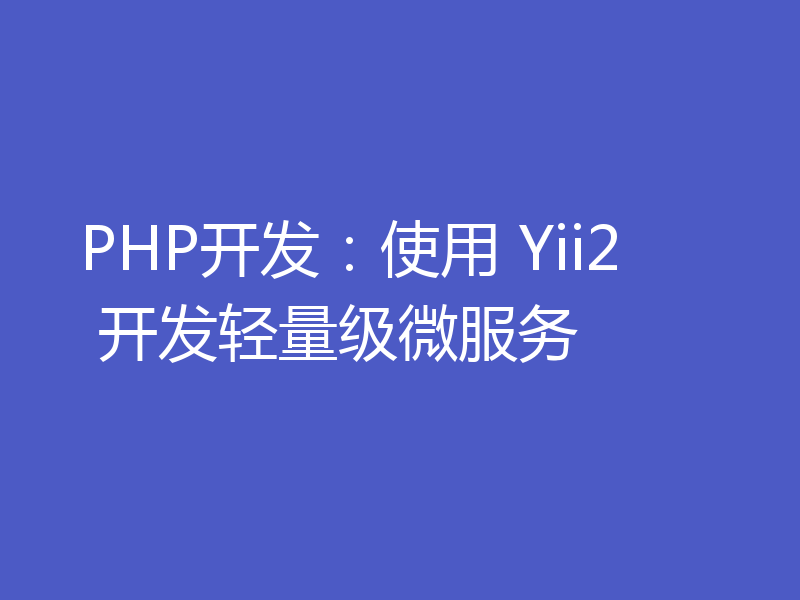 PHP开发：使用 Yii2 开发轻量级微服务