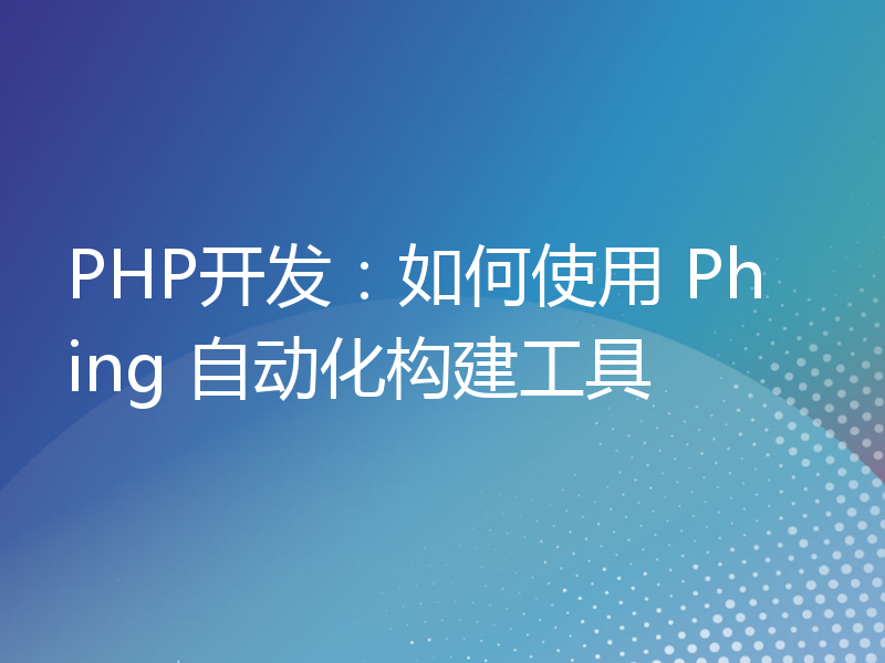 PHP开发：如何使用 Phing 自动化构建工具