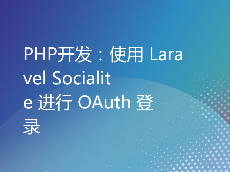 PHP开发：使用 Laravel Socialite 进行 OAuth 登录