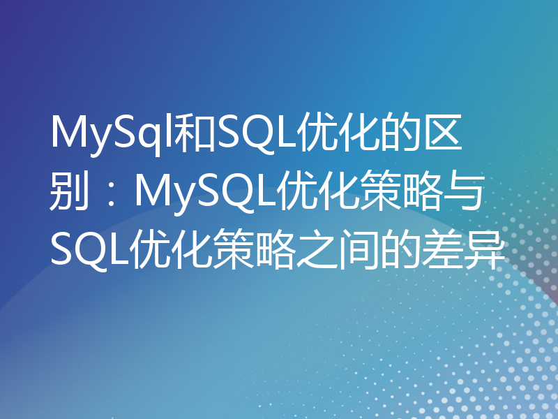 MySql和SQL优化的区别：MySQL优化策略与SQL优化策略之间的差异