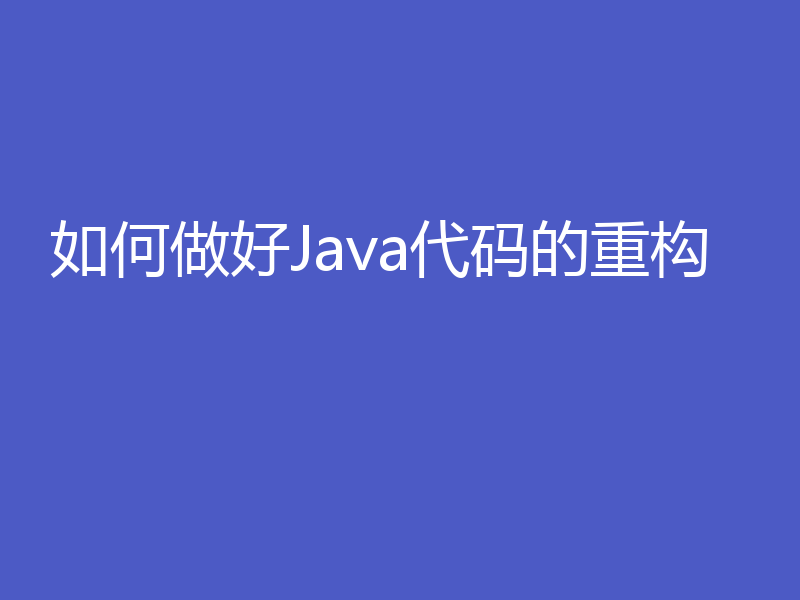 如何做好Java代码的重构